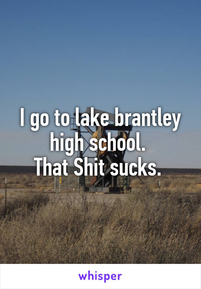 I go to lake brantley high school. 
That Shit sucks. 