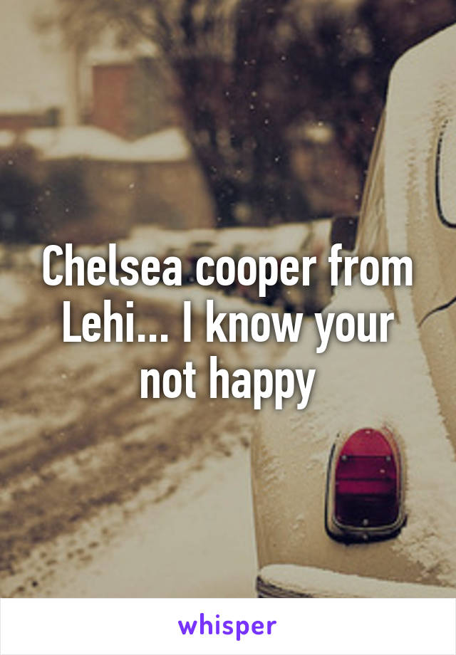 Chelsea cooper from Lehi... I know your not happy