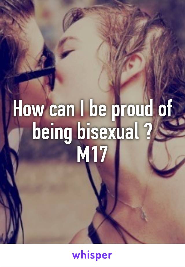 How can I be proud of being bisexual ?
M17