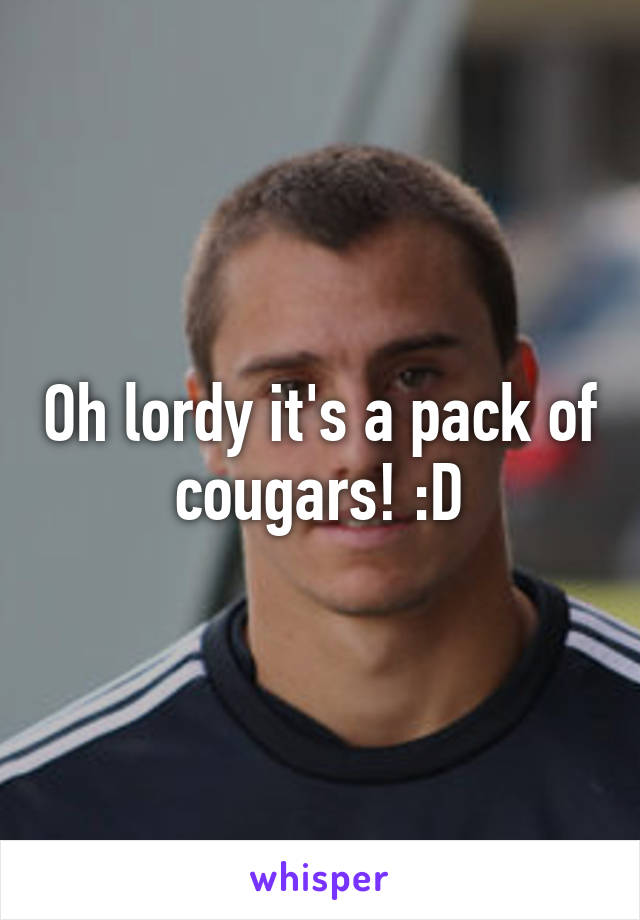 Oh lordy it's a pack of cougars! :D