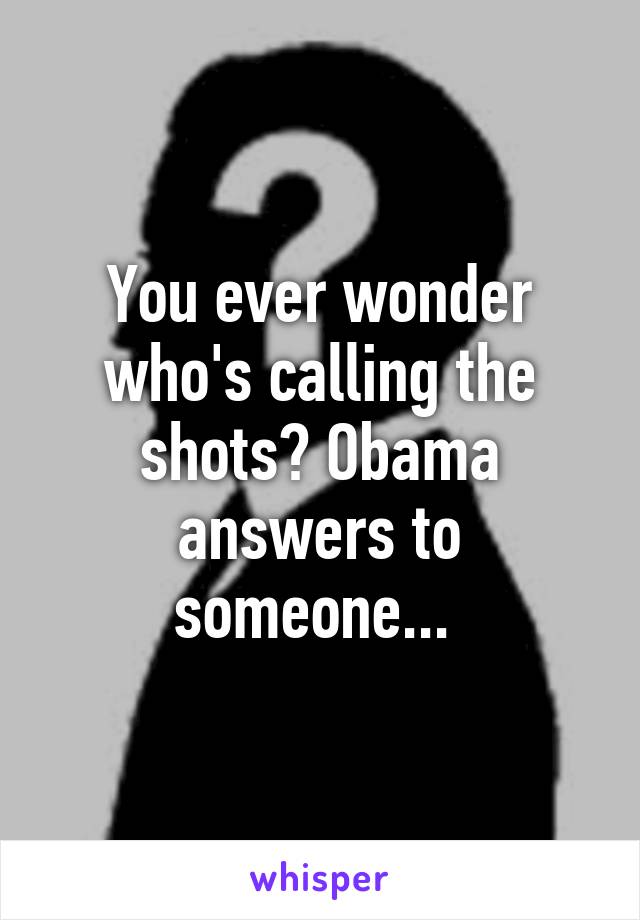 You ever wonder who's calling the shots? Obama answers to someone... 