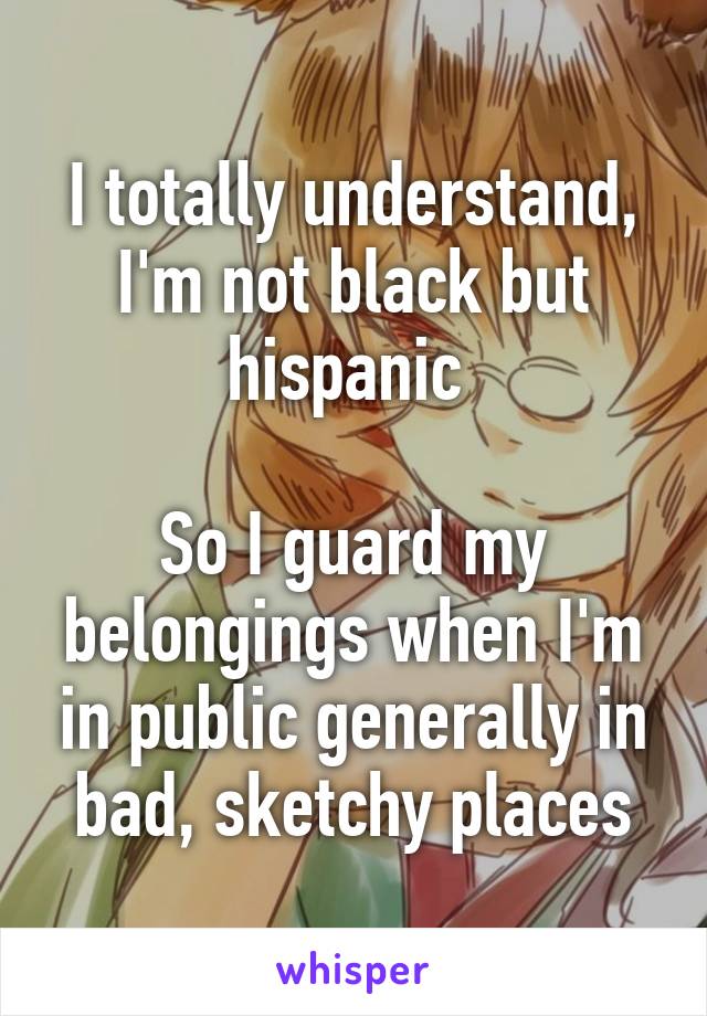 I totally understand, I'm not black but hispanic 

So I guard my belongings when I'm in public generally in bad, sketchy places