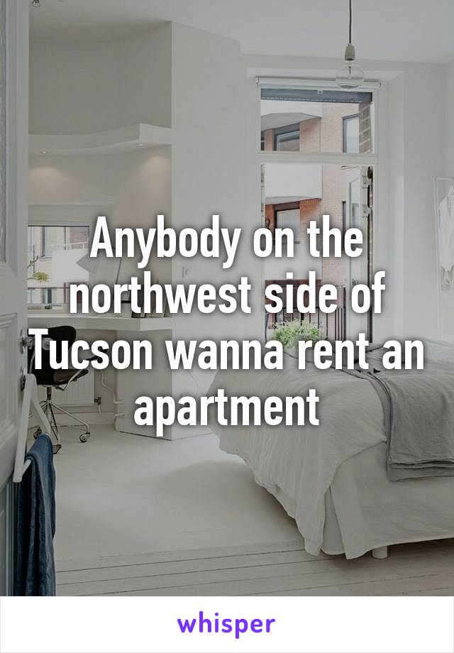 Anybody on the northwest side of Tucson wanna rent an apartment