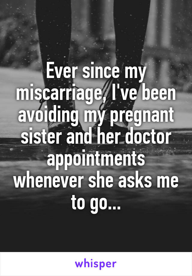 Ever since my miscarriage, I've been avoiding my pregnant sister and her doctor appointments whenever she asks me to go...