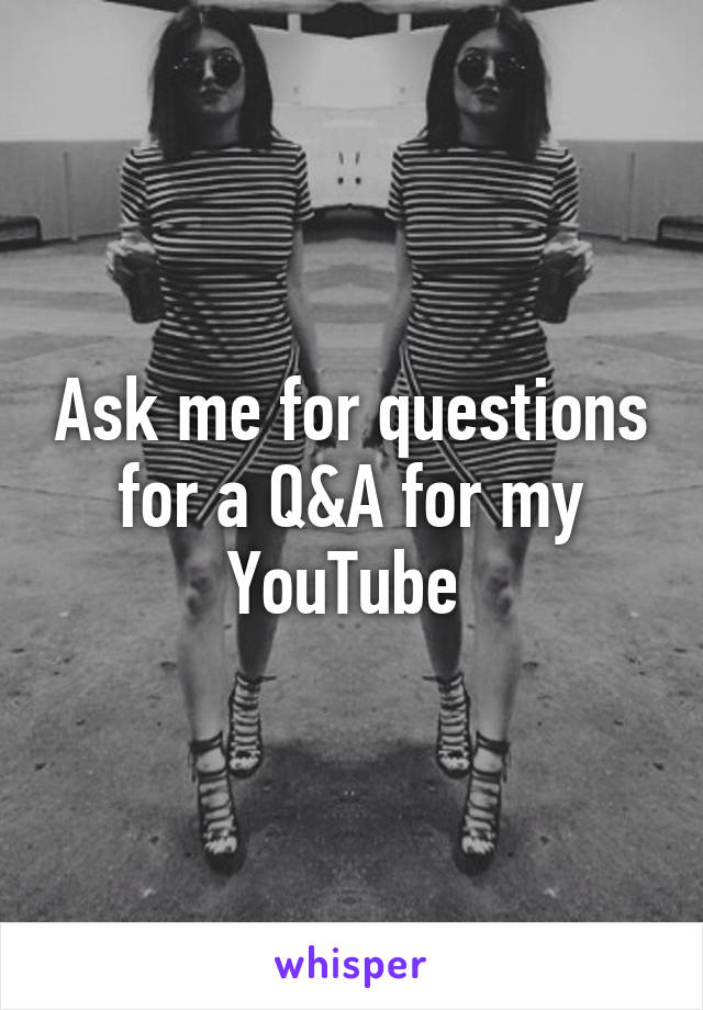 Ask me for questions for a Q&A for my YouTube 