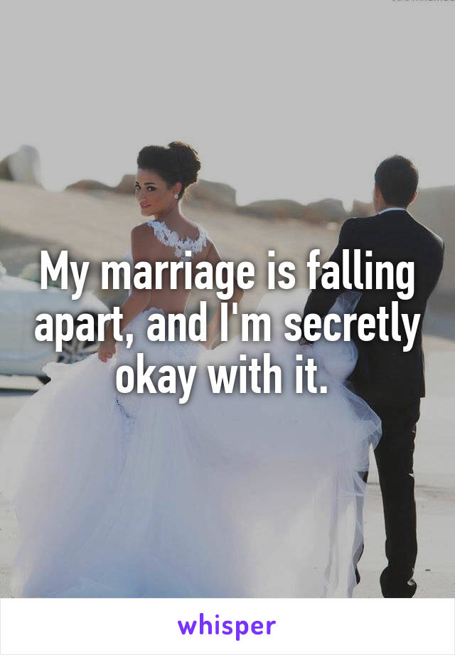 My marriage is falling apart, and I'm secretly okay with it. 