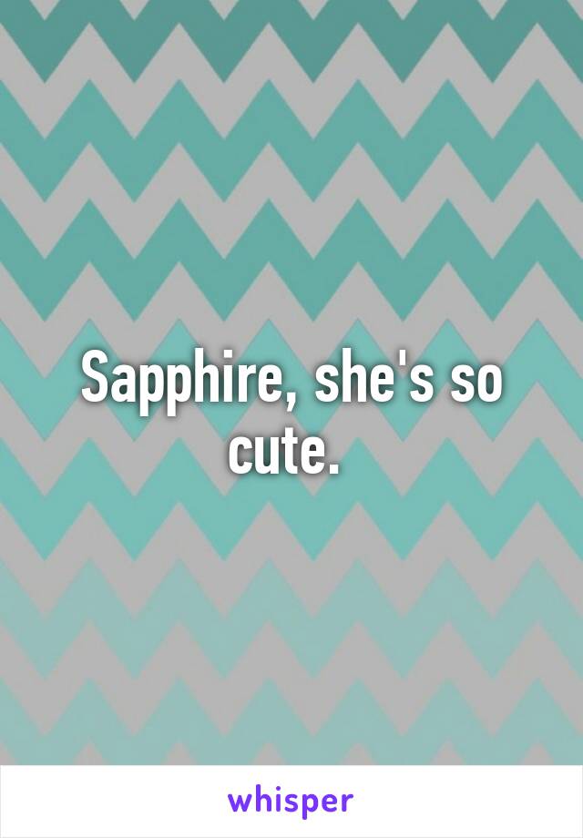 Sapphire, she's so cute. 