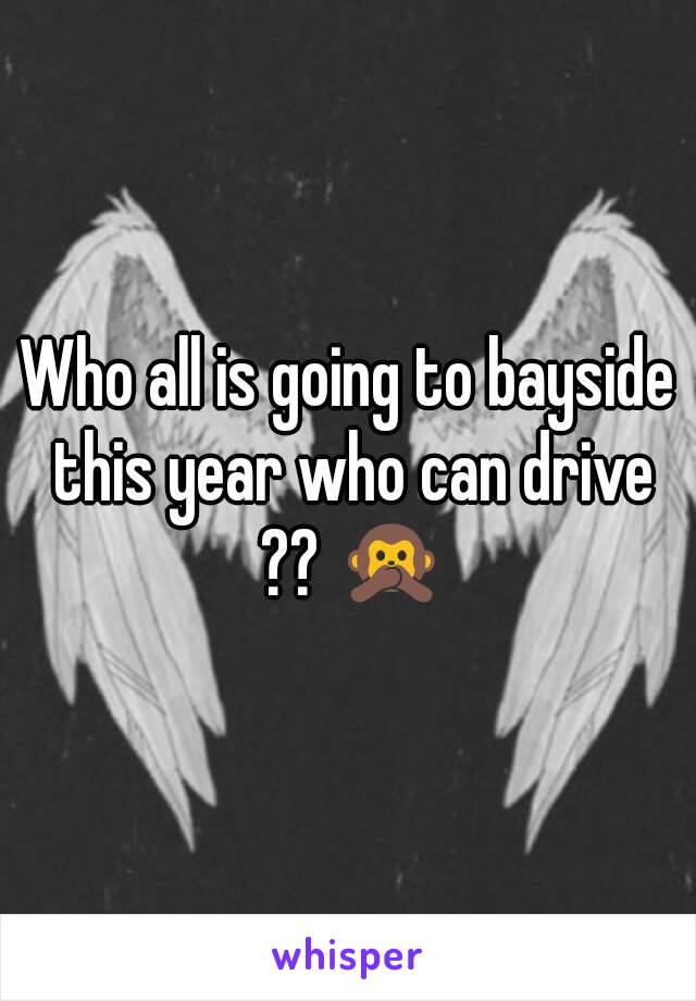 Who all is going to bayside this year who can drive ?? 🙊