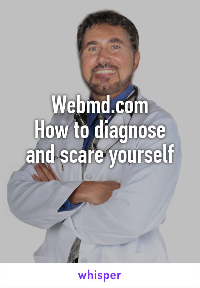 Webmd.com
How to diagnose and scare yourself
