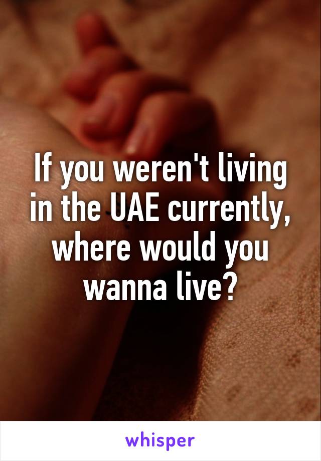 If you weren't living in the UAE currently, where would you wanna live?