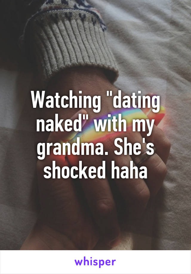 Watching "dating naked" with my grandma. She's shocked haha