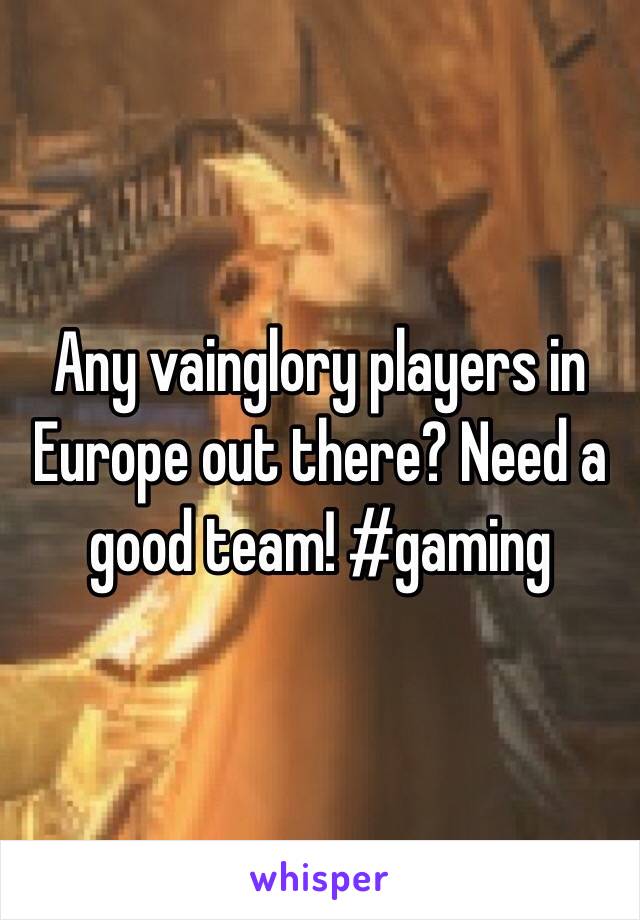 Any vainglory players in Europe out there? Need a good team! #gaming