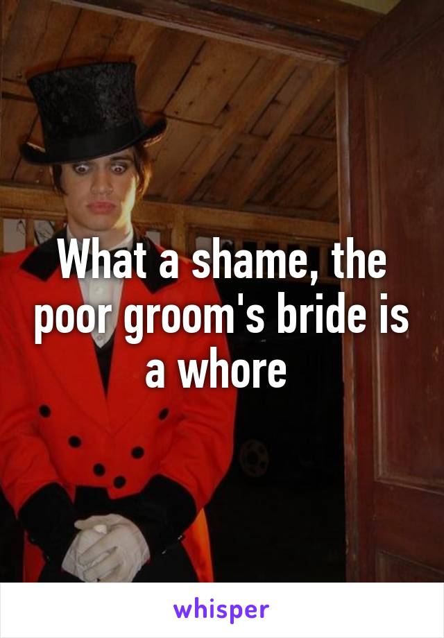 What a shame, the poor groom's bride is a whore 