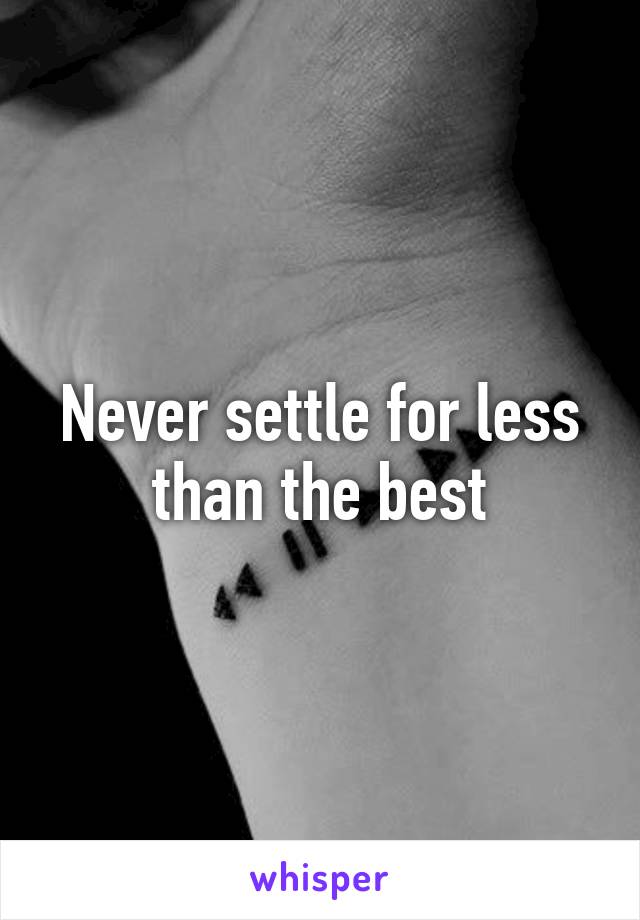 Never settle for less than the best