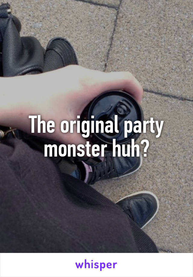 The original party monster huh?