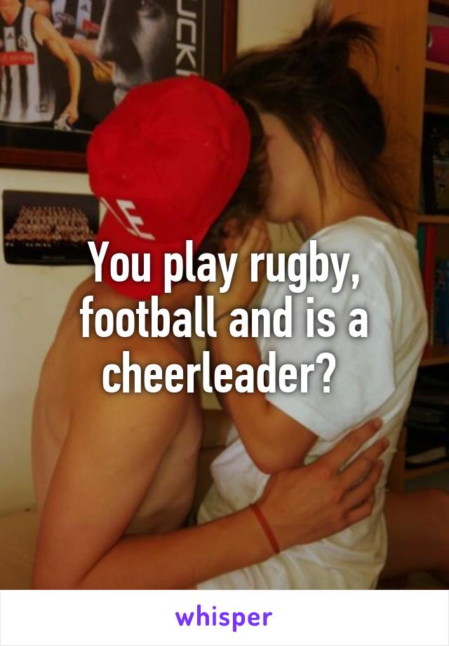 You play rugby, football and is a cheerleader? 