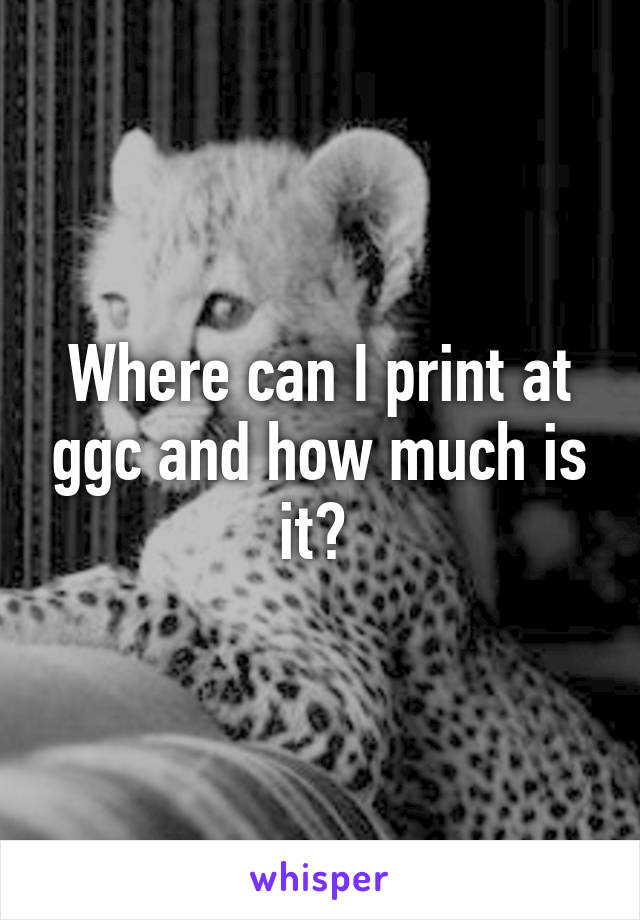 Where can I print at ggc and how much is it? 