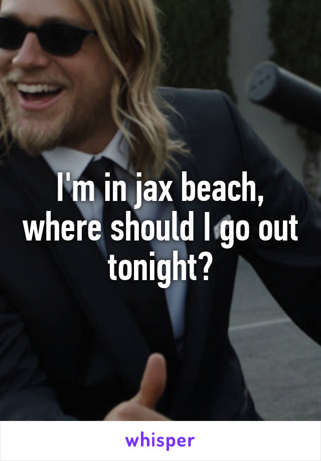 I'm in jax beach, where should I go out tonight?