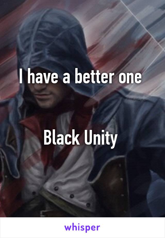 I have a better one 


Black Unity 
