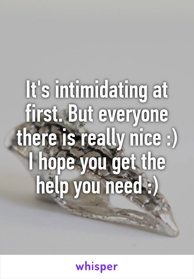 It's intimidating at first. But everyone there is really nice :) I hope you get the help you need :)