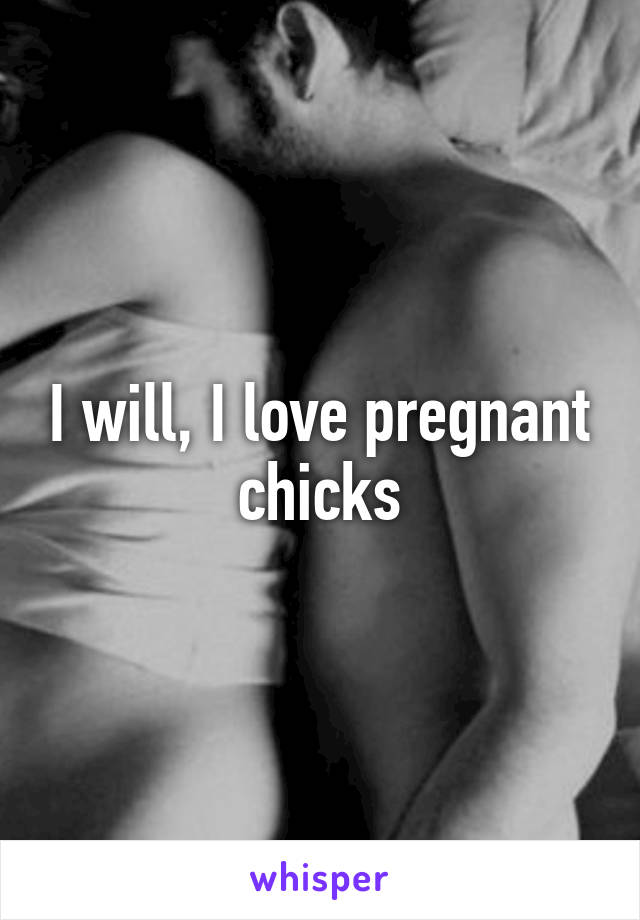 I will, I love pregnant chicks