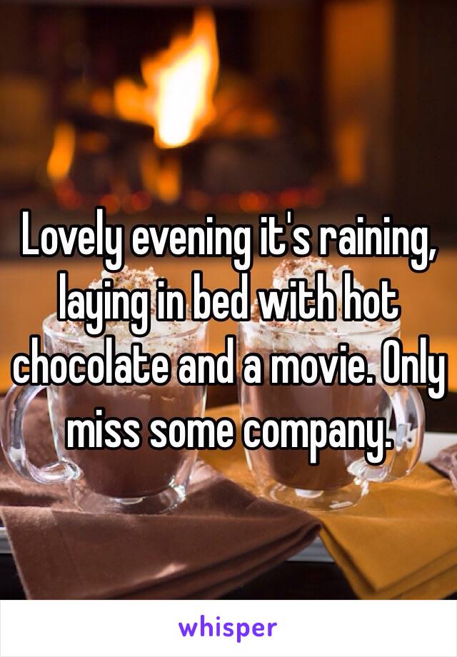 Lovely evening it's raining, laying in bed with hot chocolate and a movie. Only miss some company. 