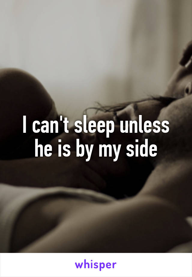 I can't sleep unless he is by my side