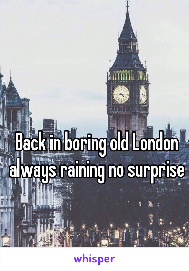 Back in boring old London always raining no surprise