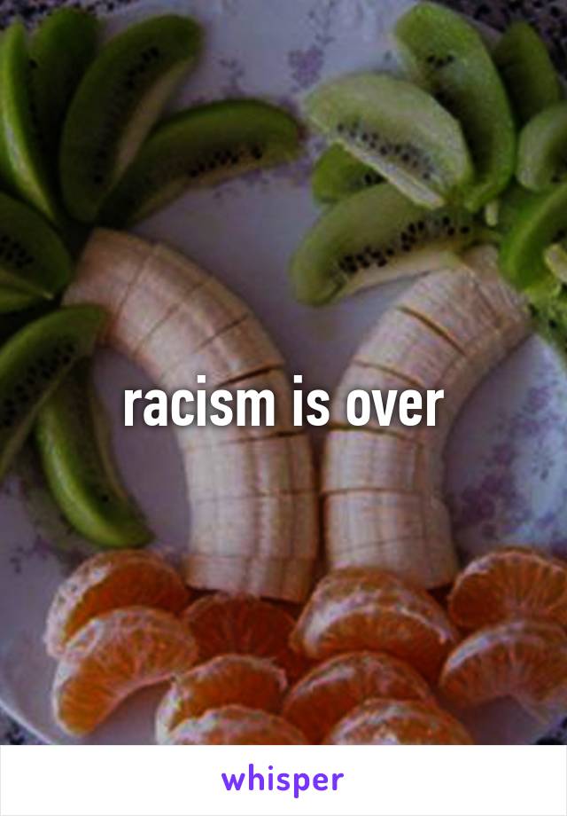 racism is over