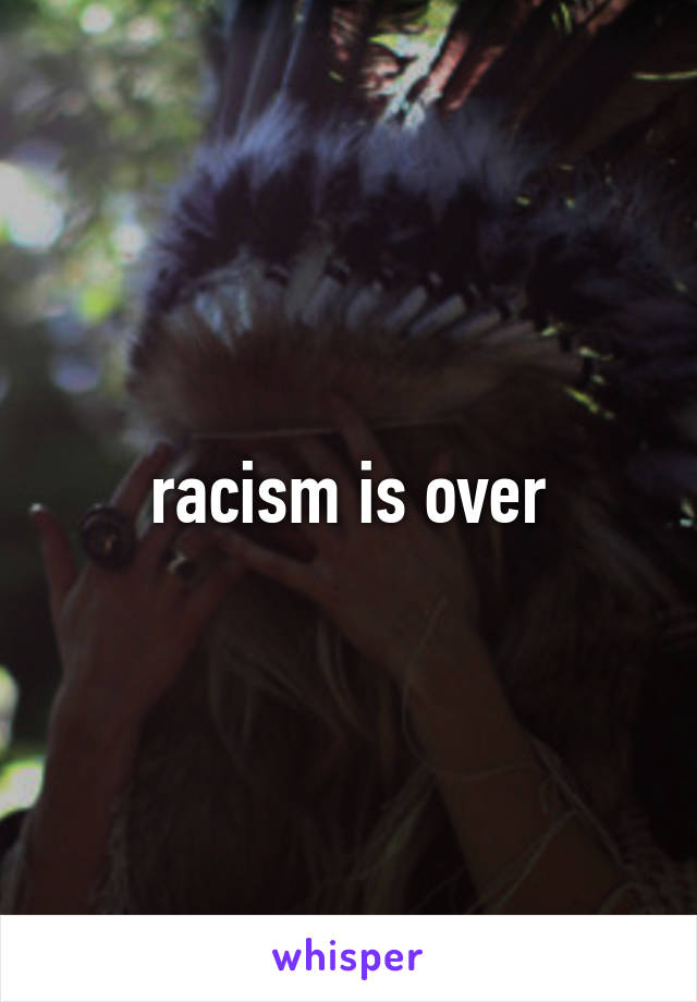 racism is over