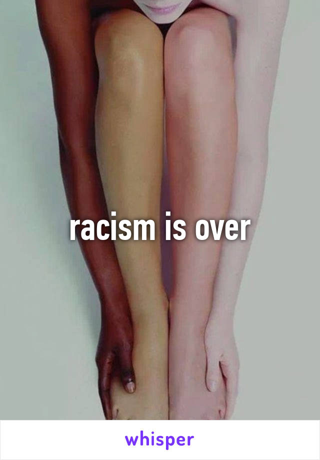 racism is over