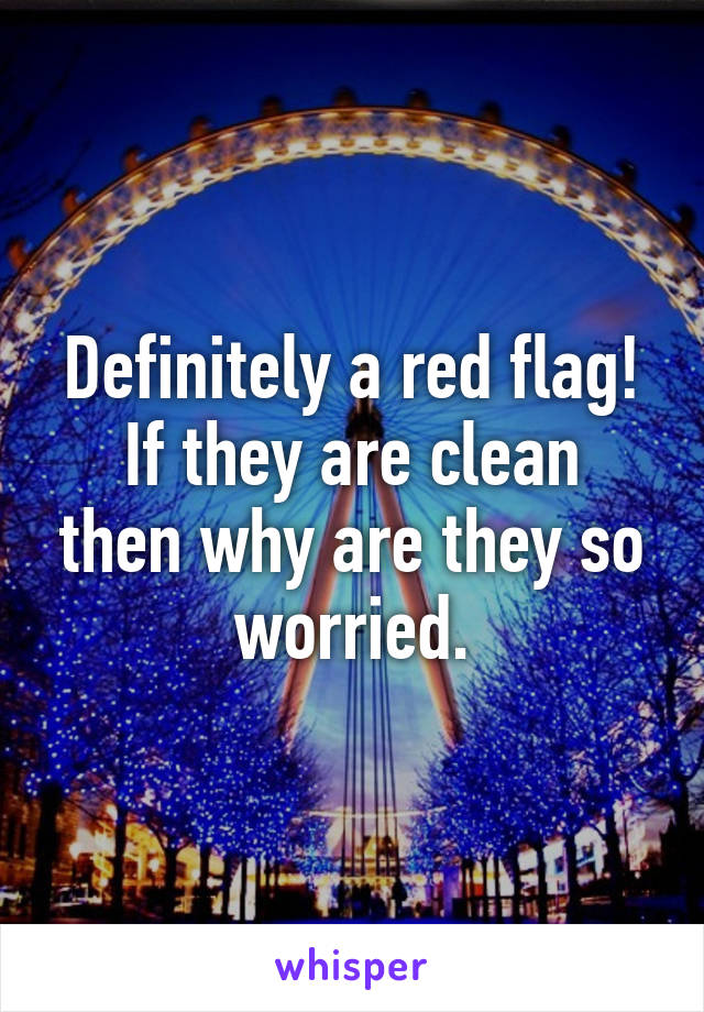 Definitely a red flag!
If they are clean then why are they so worried.