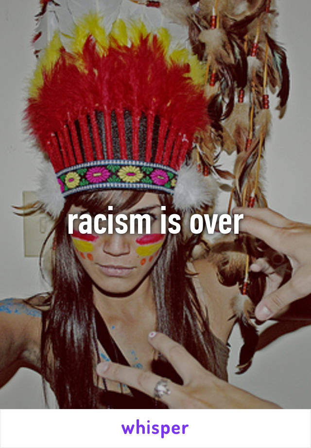 racism is over