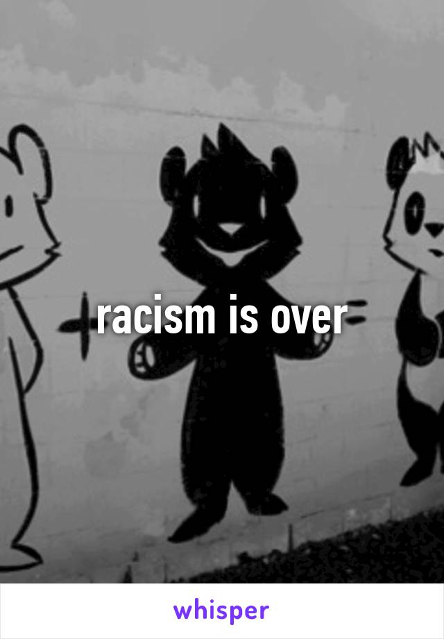 racism is over