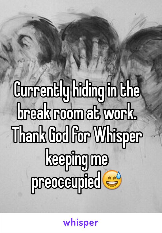 Currently hiding in the break room at work. Thank God for Whisper keeping me preoccupied😅