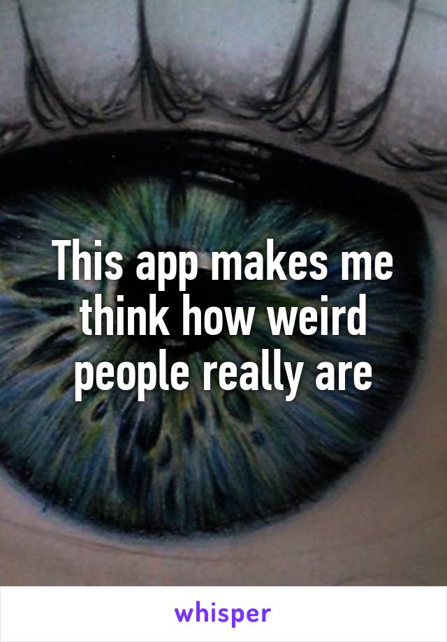 This app makes me think how weird people really are