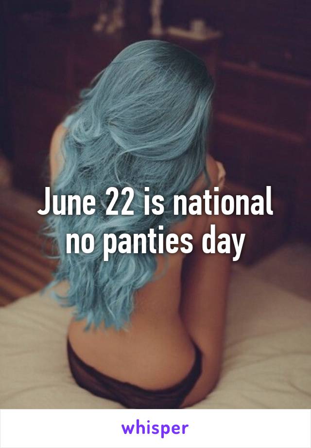 IIJune 22 is No Panty Day, also referred to as No Panties Day,  International No Panty Day and/or National No Panty Day. Not to be confused  with National Underwe…