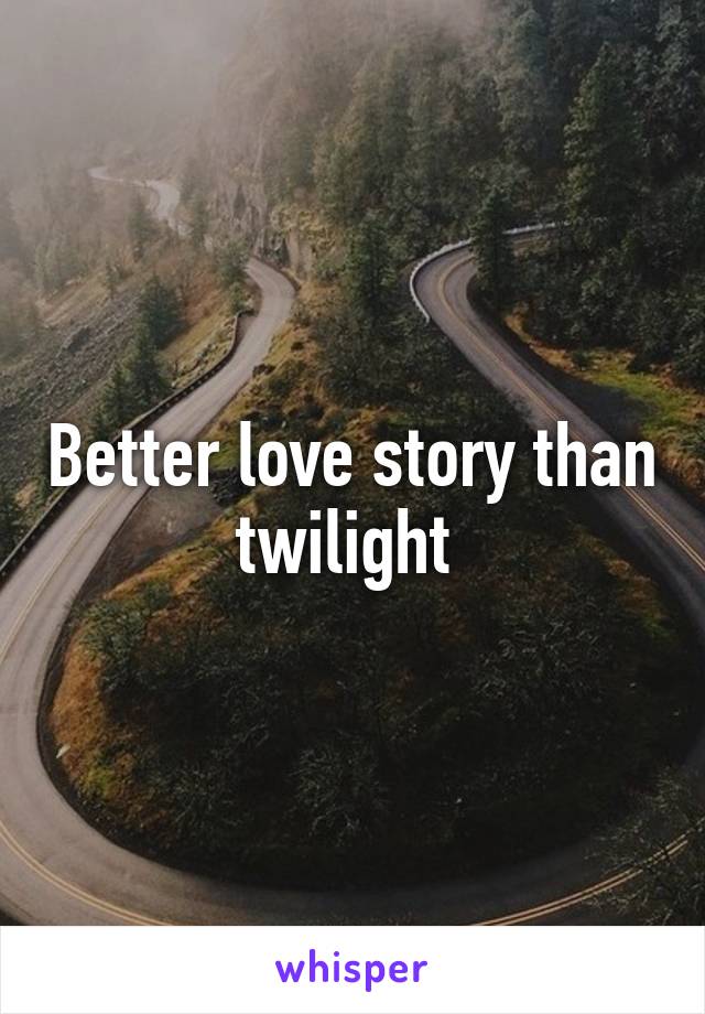 Better love story than twilight 