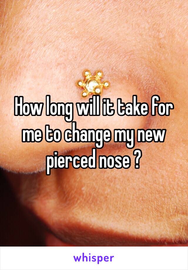 How long will it take for me to change my new pierced nose ?