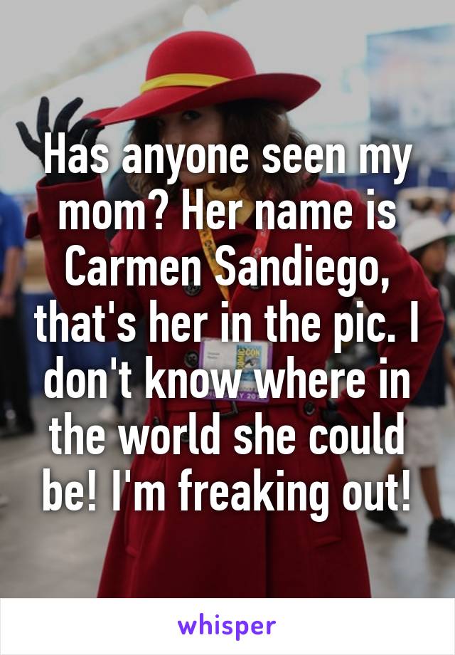 Has anyone seen my mom? Her name is Carmen Sandiego, that's her in the pic. I don't know where in the world she could be! I'm freaking out!