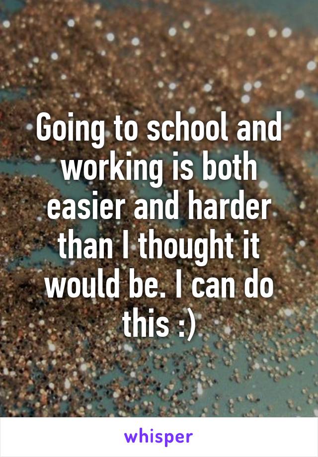 Going to school and working is both easier and harder than I thought it would be. I can do this :)