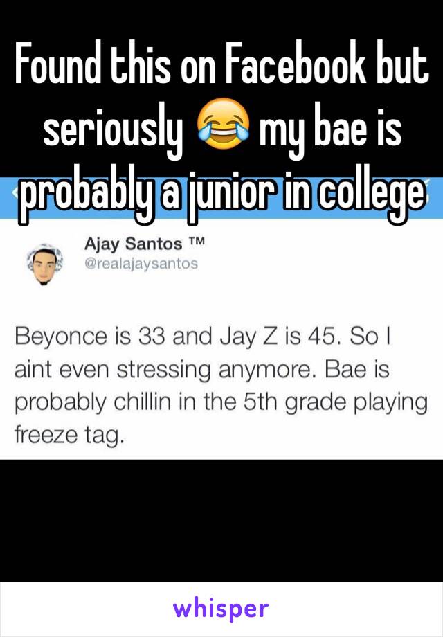 Found this on Facebook but seriously 😂 my bae is probably a junior in college 