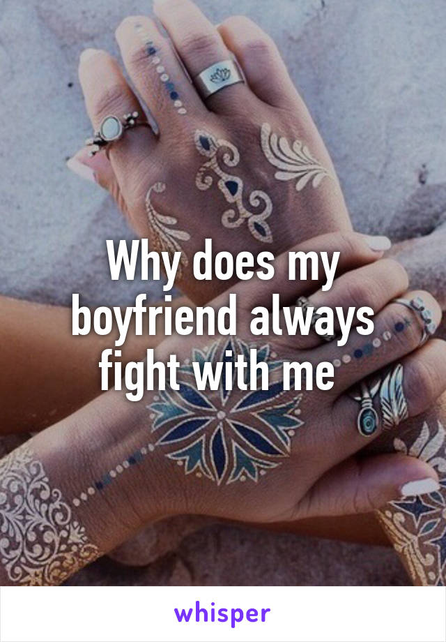 Why does my boyfriend always fight with me 