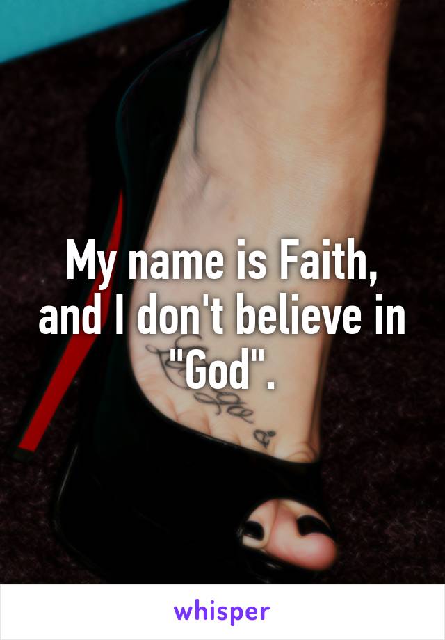 My name is Faith, and I don't believe in "God".