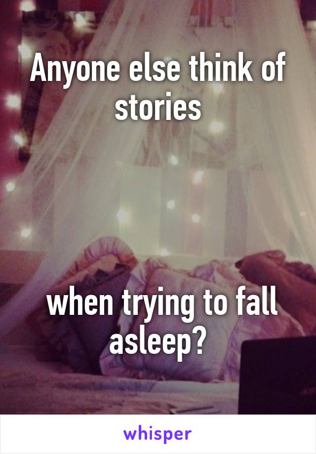 Anyone else think of stories




 when trying to fall asleep?
