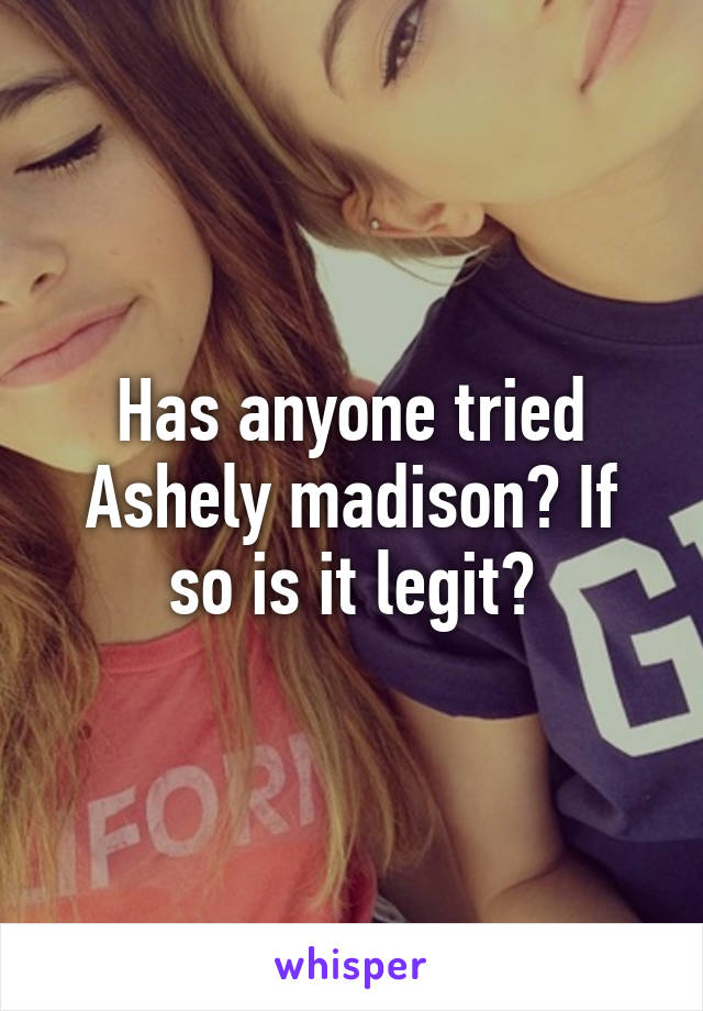 Has anyone tried Ashely madison? If so is it legit?