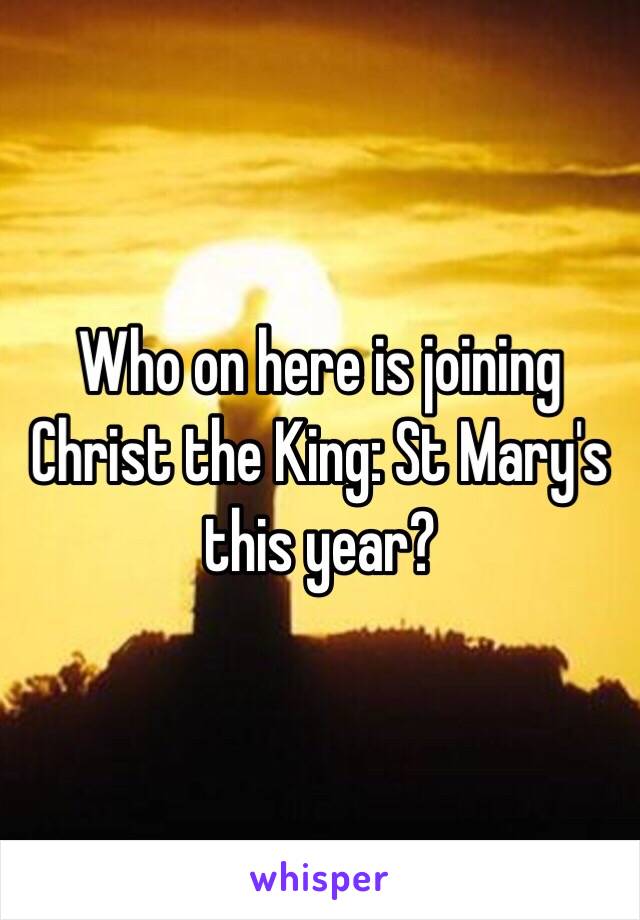 Who on here is joining Christ the King: St Mary's  this year?