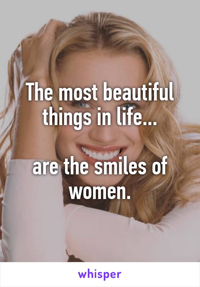 The most beautiful things in life...

are the smiles of women.