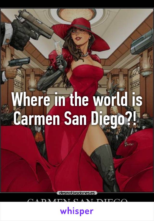 Where in the world is Carmen San Diego?! 