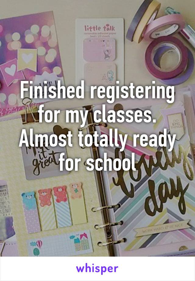 Finished registering for my classes. Almost totally ready for school
